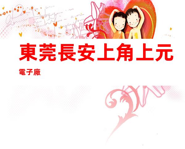 東莞長安上角上元電子廠